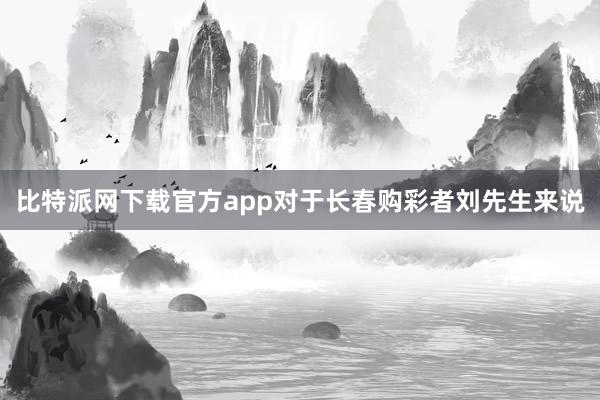 比特派网下载官方app对于长春购彩者刘先生来说
